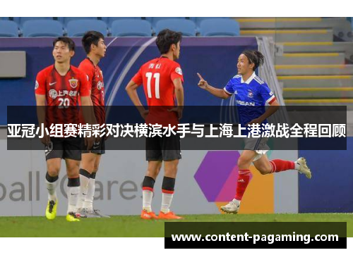 亚冠小组赛精彩对决横滨水手与上海上港激战全程回顾 亚冠小组赛精彩对决横滨水手与上海上港激战全程回顾