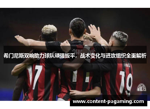 希门尼斯双响助力球队顽强扳平,战术变化与进攻组织全面解析 希门尼斯双响助力球队顽强扳平,战术变化与进攻组织全面解析