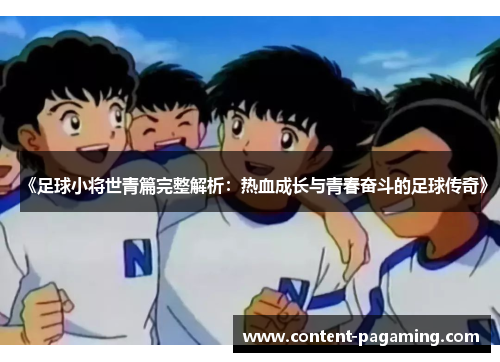 《足球小将世青篇完整解析:热血成长与青春奋斗的足球传奇》 《足球小将世青篇完整解析:热血成长与青春奋斗的足球传奇》