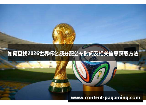 如何查找2026世界杯名额分配公布时间及相关信息获取方法 如何查找2026世界杯名额分配公布时间及相关信息获取方法