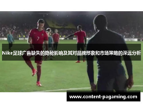 Nike足球广告缺失的隐秘影响及其对品牌形象和市场策略的深远分析