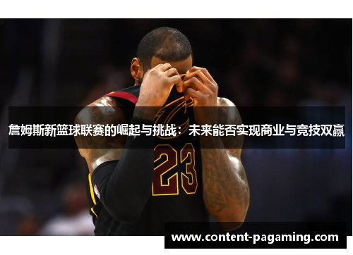詹姆斯新篮球联赛的崛起与挑战:未来能否实现商业与竞技双赢 詹姆斯新篮球联赛的崛起与挑战:未来能否实现商业与竞技双赢
