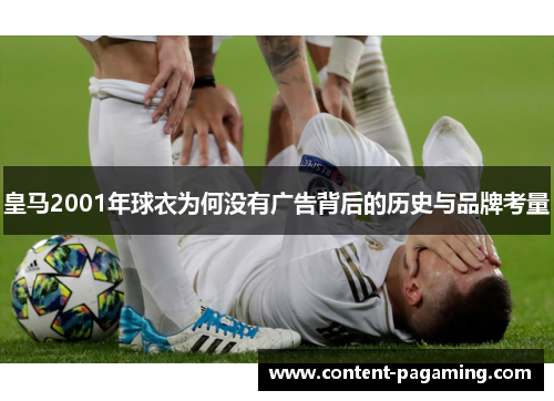 皇马2001年球衣为何没有广告背后的历史与品牌考量 皇马2001年球衣为何没有广告背后的历史与品牌考量