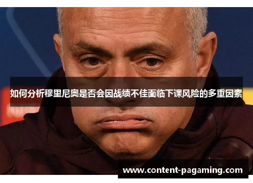 如何分析穆里尼奥是否会因战绩不佳面临下课风险的多重因素 如何分析穆里尼奥是否会因战绩不佳面临下课风险的多重因素