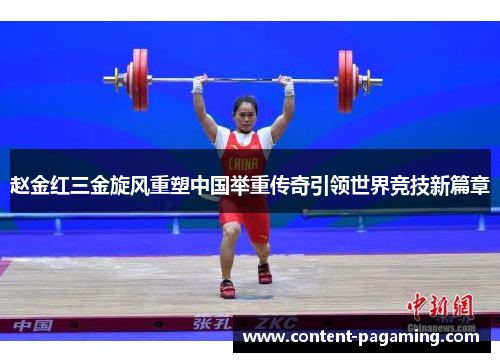 赵金红三金旋风重塑中国举重传奇引领世界竞技新篇章 赵金红三金旋风重塑中国举重传奇引领世界竞技新篇章