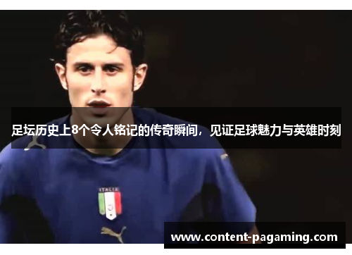 足坛历史上8个令人铭记的传奇瞬间，见证足球魅力与英雄时刻