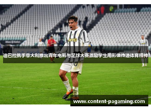 迪巴拉携手意大利推出青年电影与足球大赛激励学生用影像传递体育精神 迪巴拉携手意大利推出青年电影与足球大赛激励学生用影像传递体育精神