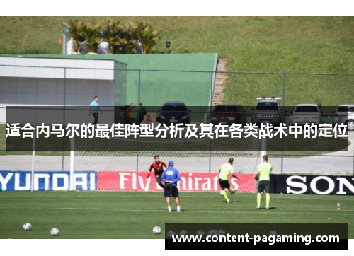 适合内马尔的最佳阵型分析及其在各类战术中的定位