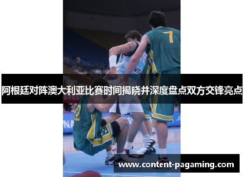 阿根廷对阵澳大利亚比赛时间揭晓并深度盘点双方交锋亮点 阿根廷对阵澳大利亚比赛时间揭晓并深度盘点双方交锋亮点