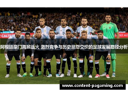 阿根廷豪门再掀战火 激烈竞争与历史恩怨交织的足球发展路径分析 阿根廷豪门再掀战火 激烈竞争与历史恩怨交织的足球发展路径分析