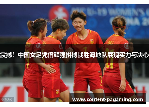 震撼!中国女足凭借顽强拼搏战胜海地队展现实力与决心 震撼!中国女足凭借顽强拼搏战胜海地队展现实力与决心
