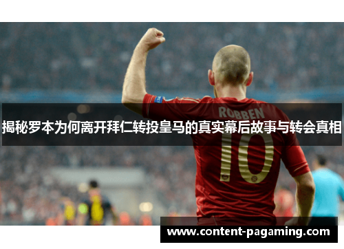 揭秘罗本为何离开拜仁转投皇马的真实幕后故事与转会真相 揭秘罗本为何离开拜仁转投皇马的真实幕后故事与转会真相