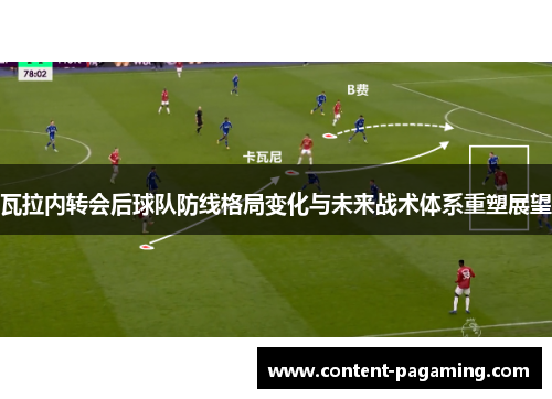瓦拉内转会后球队防线格局变化与未来战术体系重塑展望 瓦拉内转会后球队防线格局变化与未来战术体系重塑展望