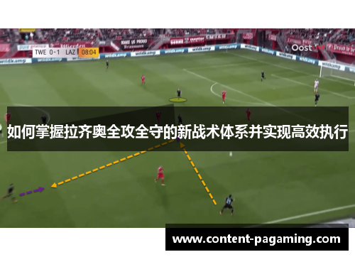如何掌握拉齐奥全攻全守的新战术体系并实现高效执行 如何掌握拉齐奥全攻全守的新战术体系并实现高效执行