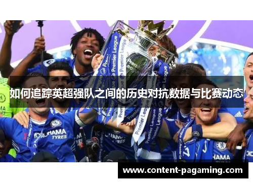 如何追踪英超强队之间的历史对抗数据与比赛动态 如何追踪英超强队之间的历史对抗数据与比赛动态