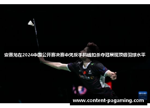 安赛龙在2024中国公开赛决赛中凭反手斜线扣杀夺冠展现顶级羽球水平 安赛龙在2024中国公开赛决赛中凭反手斜线扣杀夺冠展现顶级羽球水平