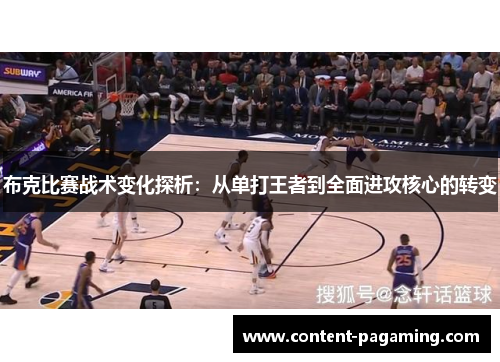 布克比赛战术变化探析:从单打王者到全面进攻核心的转变 布克比赛战术变化探析:从单打王者到全面进攻核心的转变