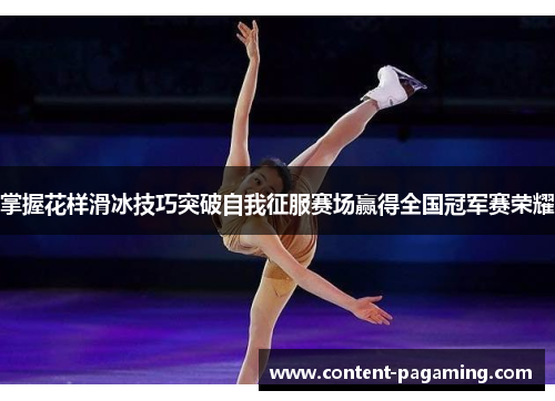 掌握花样滑冰技巧突破自我征服赛场赢得全国冠军赛荣耀