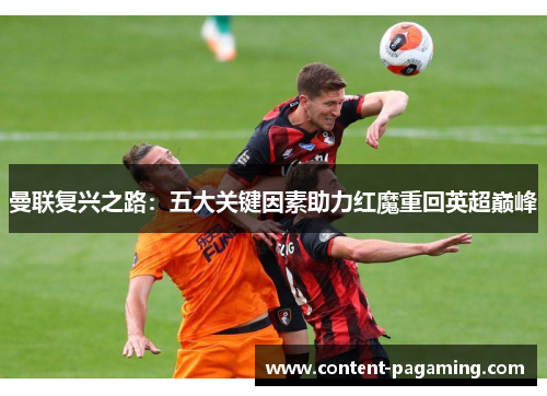 曼联复兴之路:五大关键因素助力红魔重回英超巅峰 曼联复兴之路:五大关键因素助力红魔重回英超巅峰