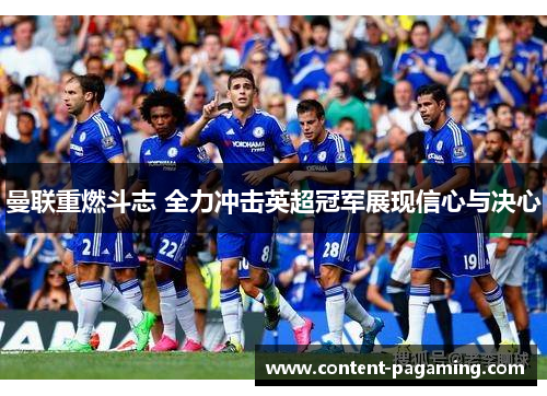 曼联重燃斗志 全力冲击英超冠军展现信心与决心 曼联重燃斗志 全力冲击英超冠军展现信心与决心
