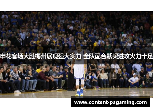 申花客场大胜梅州展现强大实力 全队配合默契进攻火力十足 申花客场大胜梅州展现强大实力 全队配合默契进攻火力十足