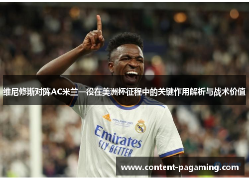 维尼修斯对阵AC米兰一役在美洲杯征程中的关键作用解析与战术价值