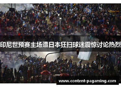 印尼世预赛主场遭日本狂扫球迷震惊讨论热烈
