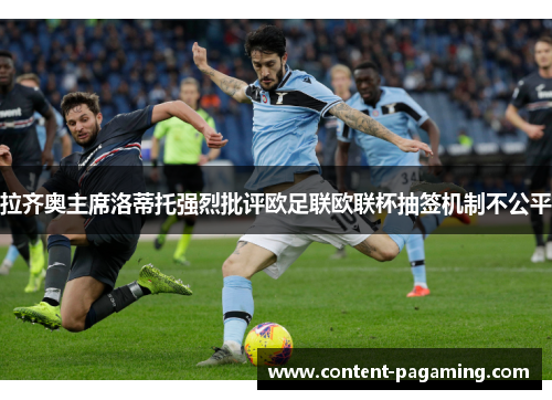 拉齐奥主席洛蒂托强烈批评欧足联欧联杯抽签机制不公平