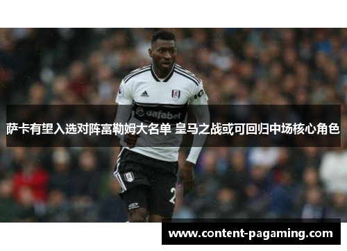 萨卡有望入选对阵富勒姆大名单 皇马之战或可回归中场核心角色