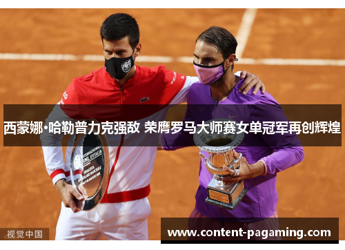西蒙娜·哈勒普力克强敌 荣膺罗马大师赛女单冠军再创辉煌