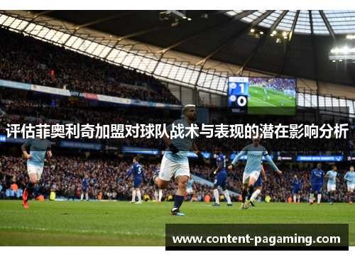 评估菲奥利奇加盟对球队战术与表现的潜在影响分析