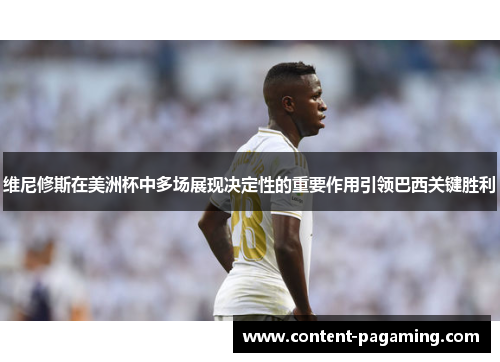 维尼修斯在美洲杯中多场展现决定性的重要作用引领巴西关键胜利