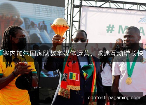 塞内加尔国家队数字媒体运营,球迷互动增长快 塞内加尔国家队数字媒体运营,球迷互动增长快